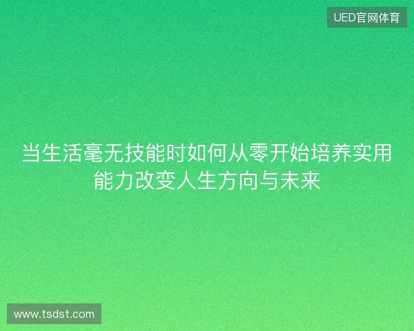 当生活毫无技能时如何从零开始培养实用能力改变人生方向与未来